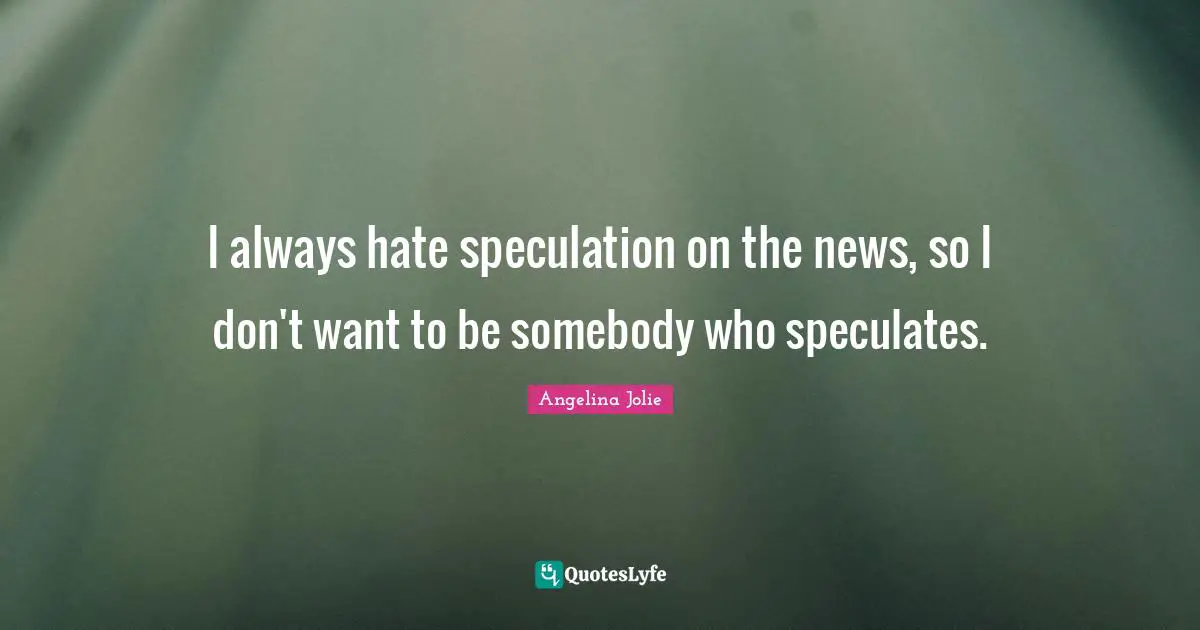 I always hate speculation on the news, so I don't want to be somebody who speculates.