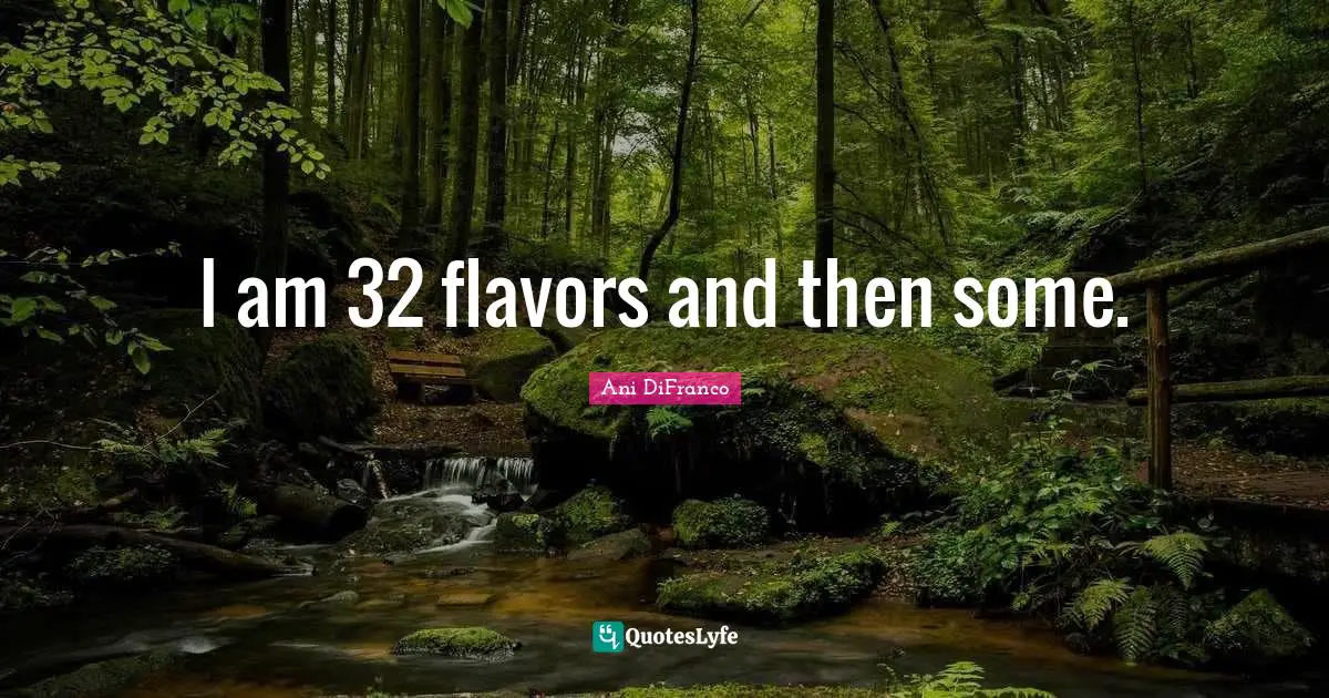 I am 32 flavors and then some.