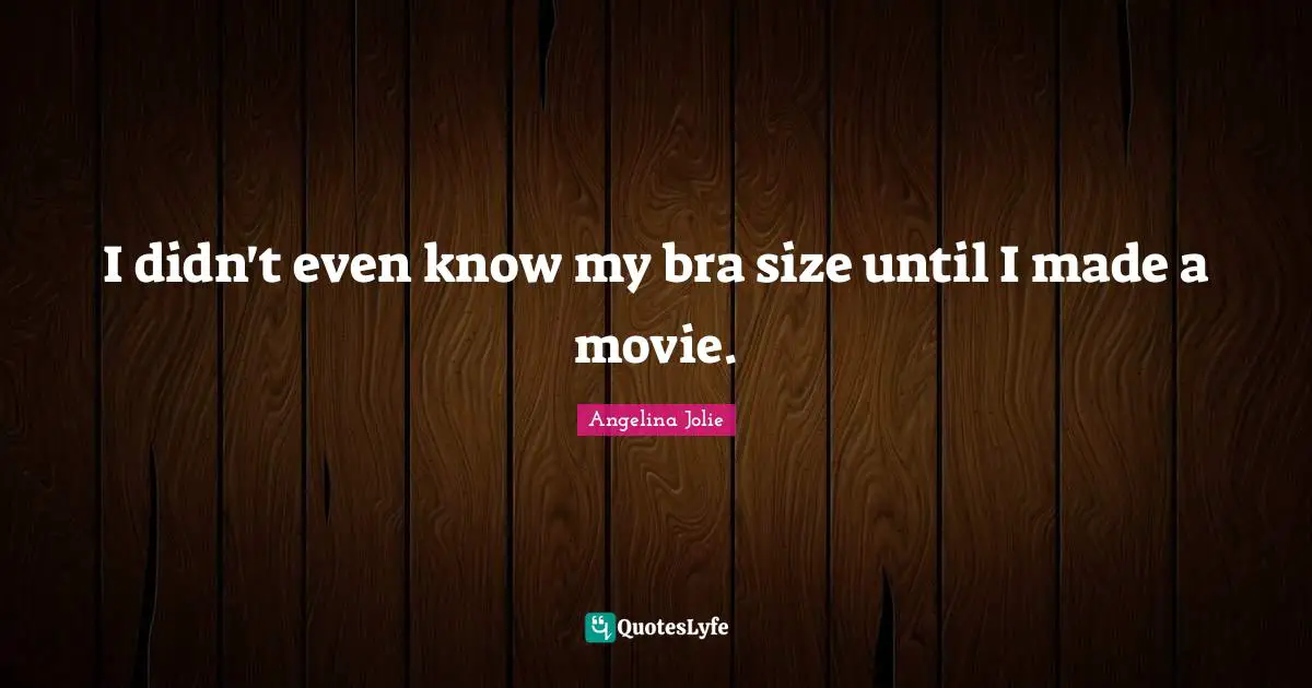Underwear Quotes: "I didn't even know my bra size until I made a movie."