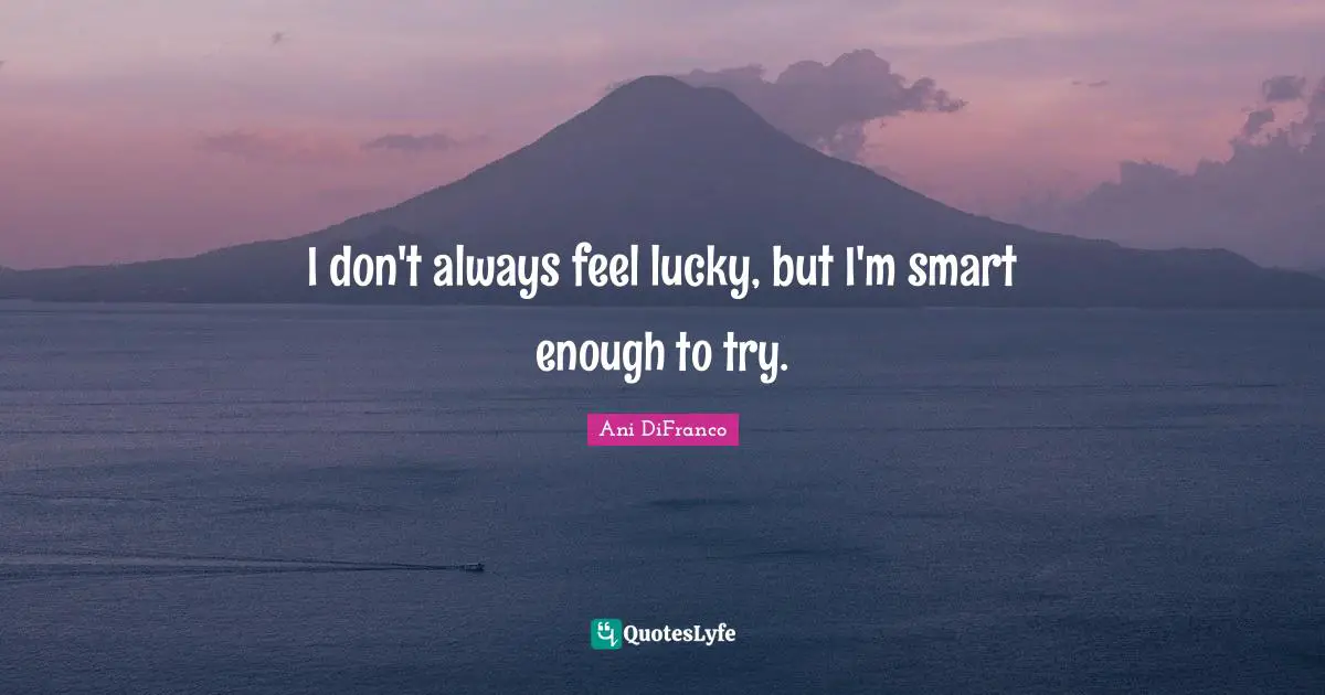 I don't always feel lucky, but I'm smart enough to try.
