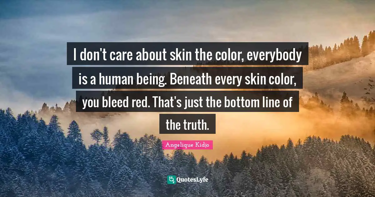 Skin Color Quotes: "I don't care about skin the color, everybody is a human being. Beneath every skin color, you bleed red. That's just the bottom line of the truth."