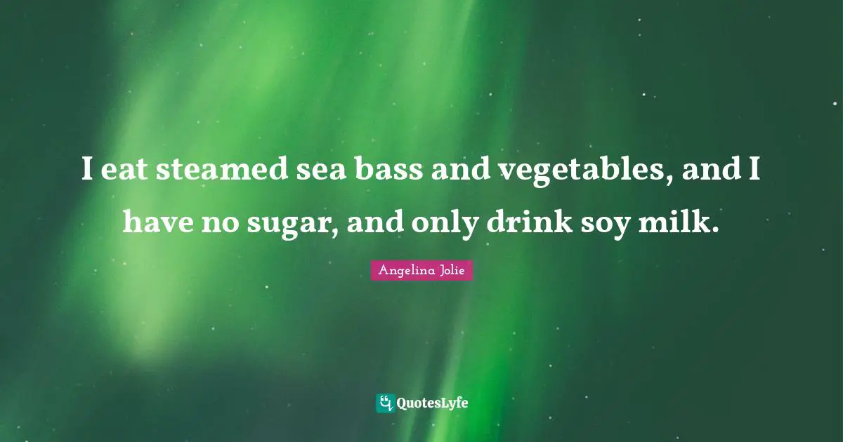 Soy Quotes: "I eat steamed sea bass and vegetables, and I have no sugar, and only drink soy milk."