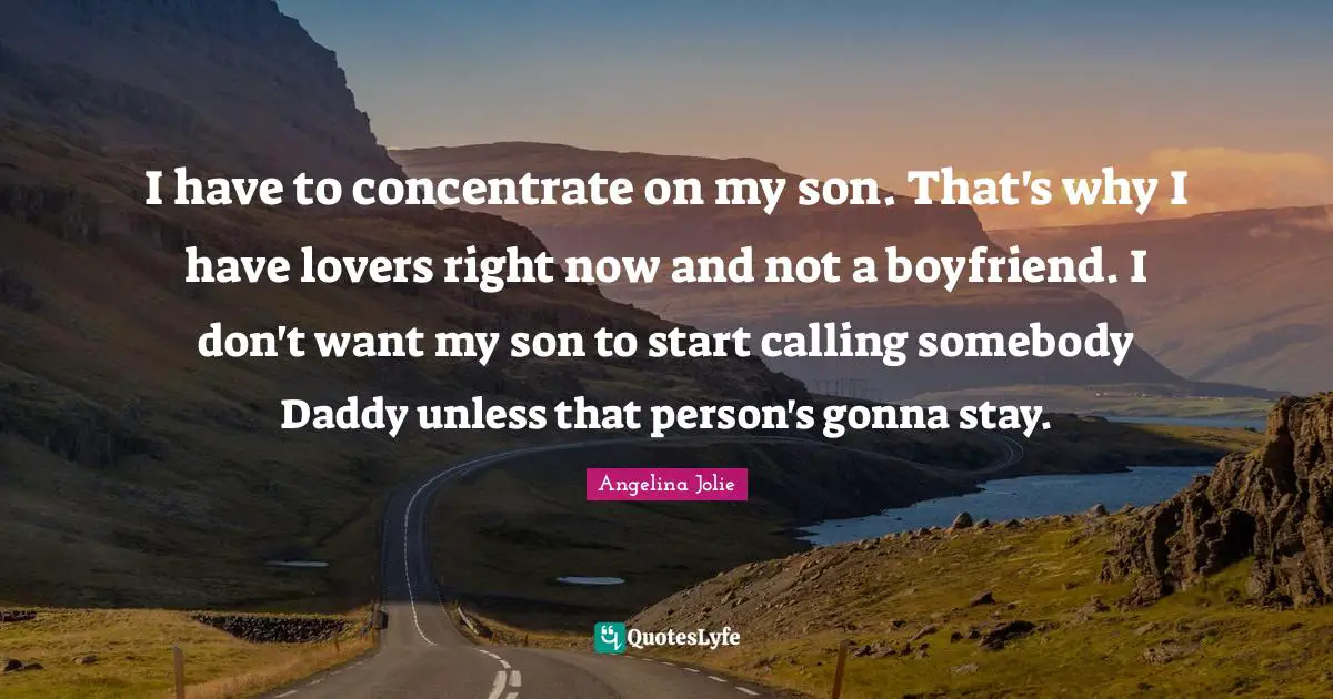 I have to concentrate on my son. That's why I have lovers right now and not a boyfriend. I don't want my son to start calling somebody Daddy unless that person's gonna stay.
