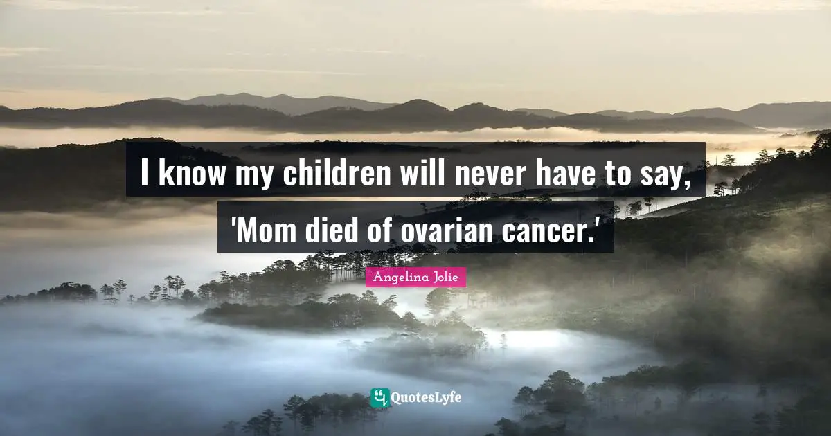 I know my children will never have to say, 'Mom died of ovarian cancer.'