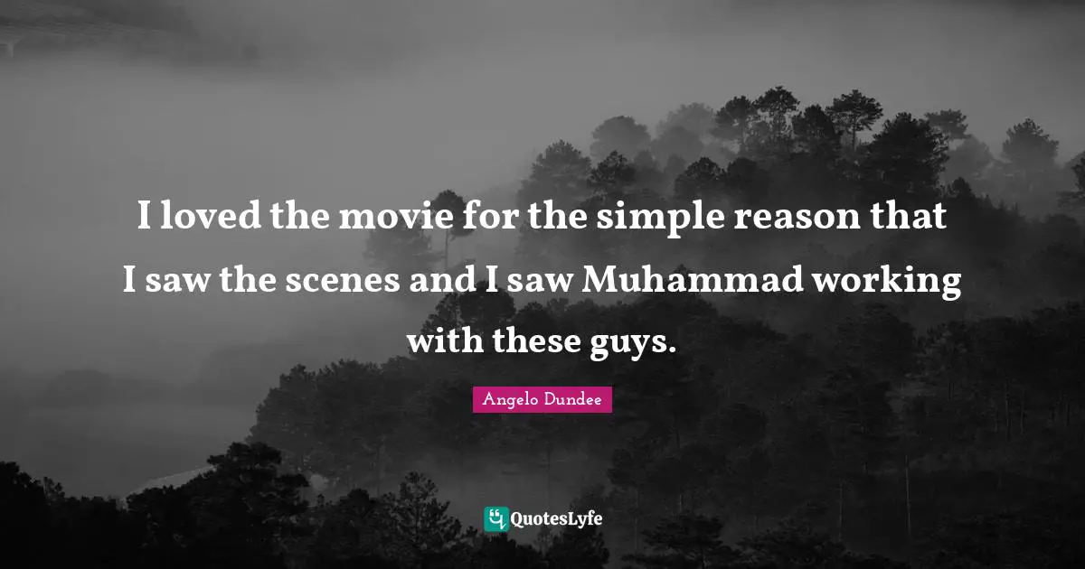 Angelo Dundee Quotes: "I loved the movie for the simple reason that I saw the scenes and I saw Muhammad working with these guys."