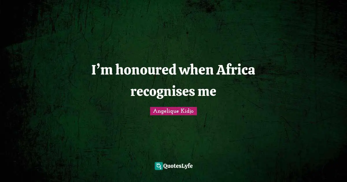 I’m honoured when Africa recognises me