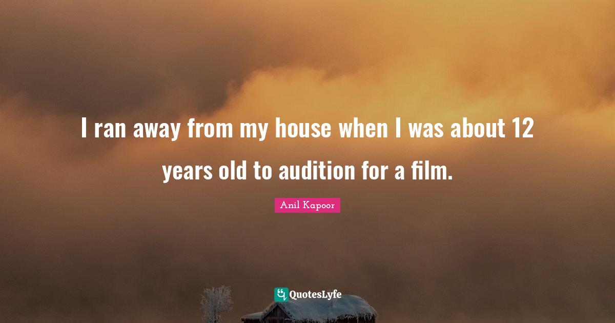 I ran away from my house when I was about 12 years old to audition for a film.