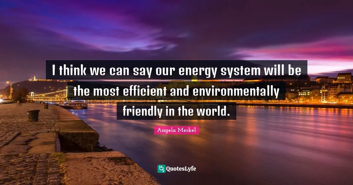 I think we can say our energy system will be the most efficient and environmentally friendly in the world.