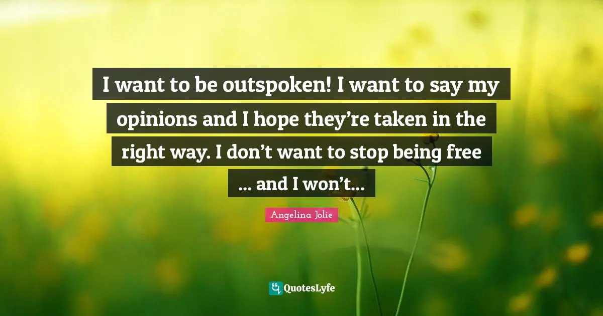 I want to be outspoken! I want to say my opinions and I hope they’re taken in the right way. I don’t want to stop being free ... and I won’t...