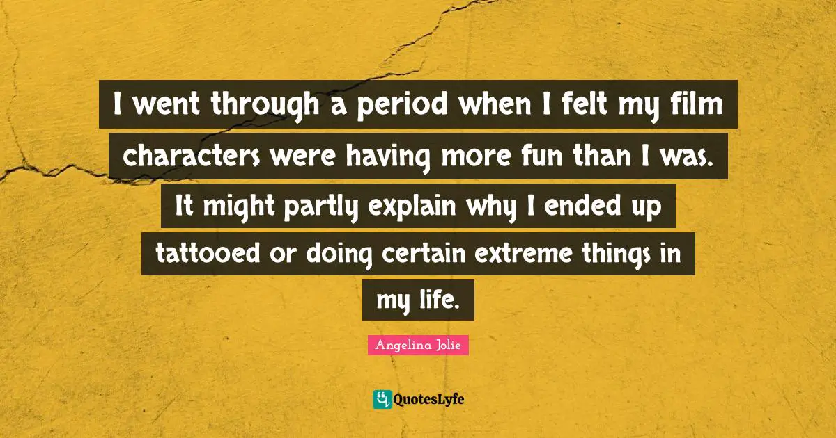 I went through a period when I felt my film characters were having more fun than I was. It might partly explain why I ended up tattooed or doing certain extreme things in my life.