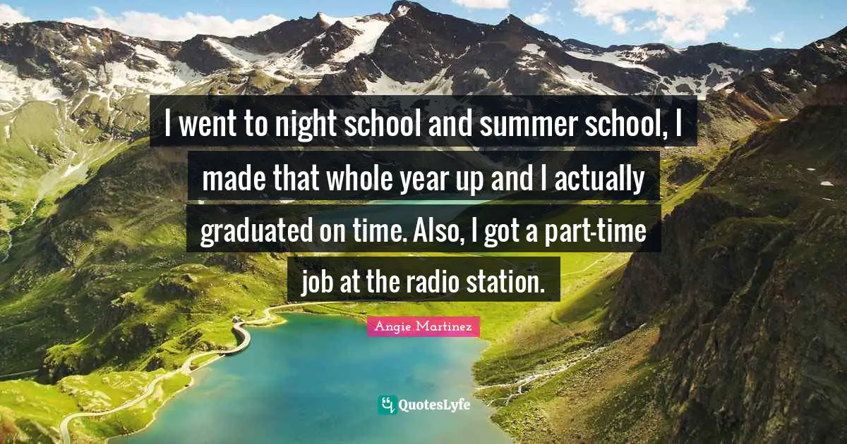 I went to night school and summer school, I made that whole year up and I actually graduated on time. Also, I got a part-time job at the radio station.