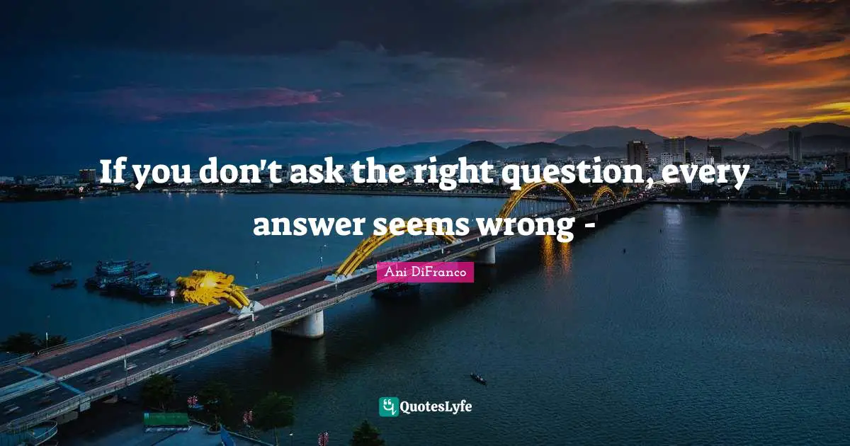 If you don't ask the right question, every answer seems wrong -