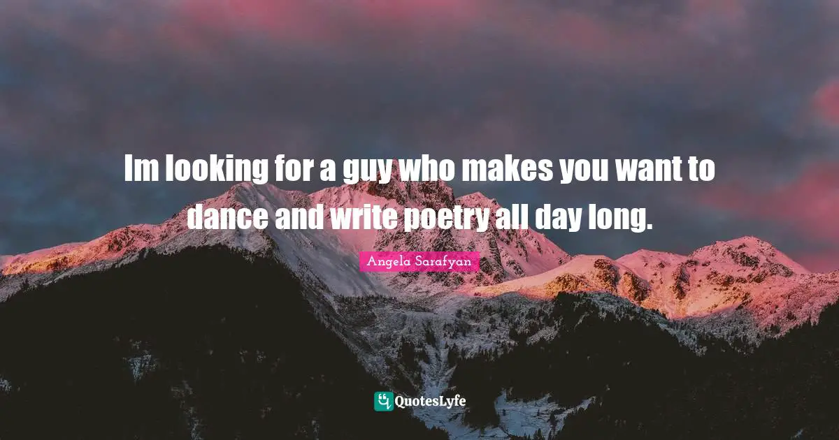Im looking for a guy who makes you want to dance and write poetry all day long.