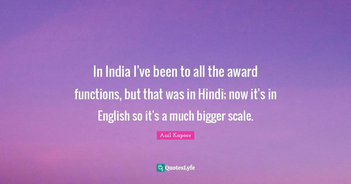 In India I've been to all the award functions, but that was in Hindi; now it's in English so it's a much bigger scale.