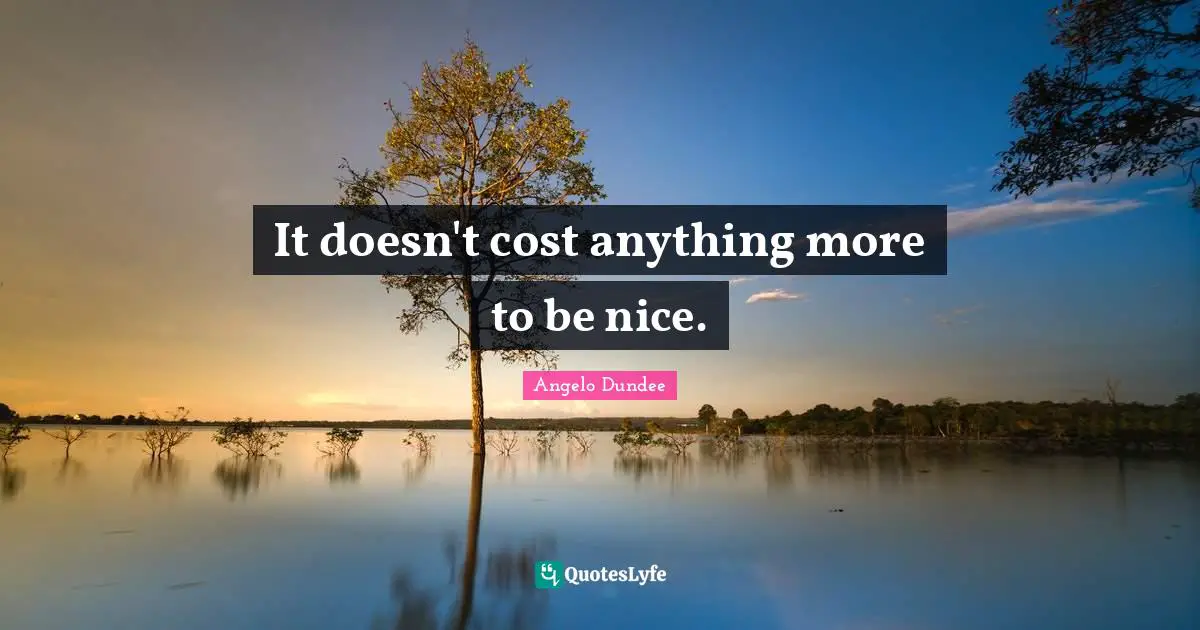 Angelo Dundee Quotes: "It doesn't cost anything more to be nice."