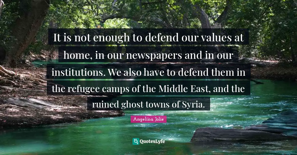 Camps Quotes: "It is not enough to defend our values at home, in our newspapers and in our institutions. We also have to defend them in the refugee camps of the Middle East, and the ruined ghost towns of Syria."