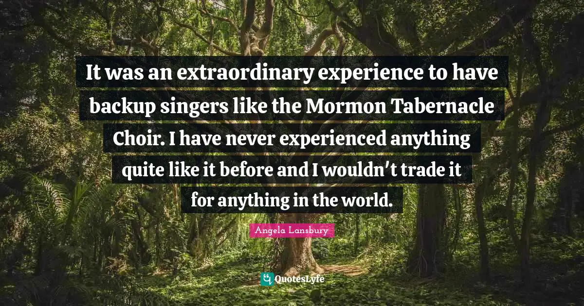 It was an extraordinary experience to have backup singers like the Mormon Tabernacle Choir. I have never experienced anything quite like it before and I wouldn't trade it for anything in the world.