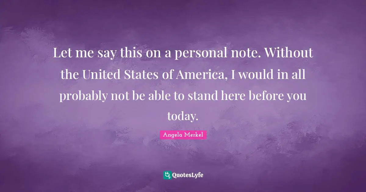 Let me say this on a personal note. Without the United States of America, I would in all probably not be able to stand here before you today.