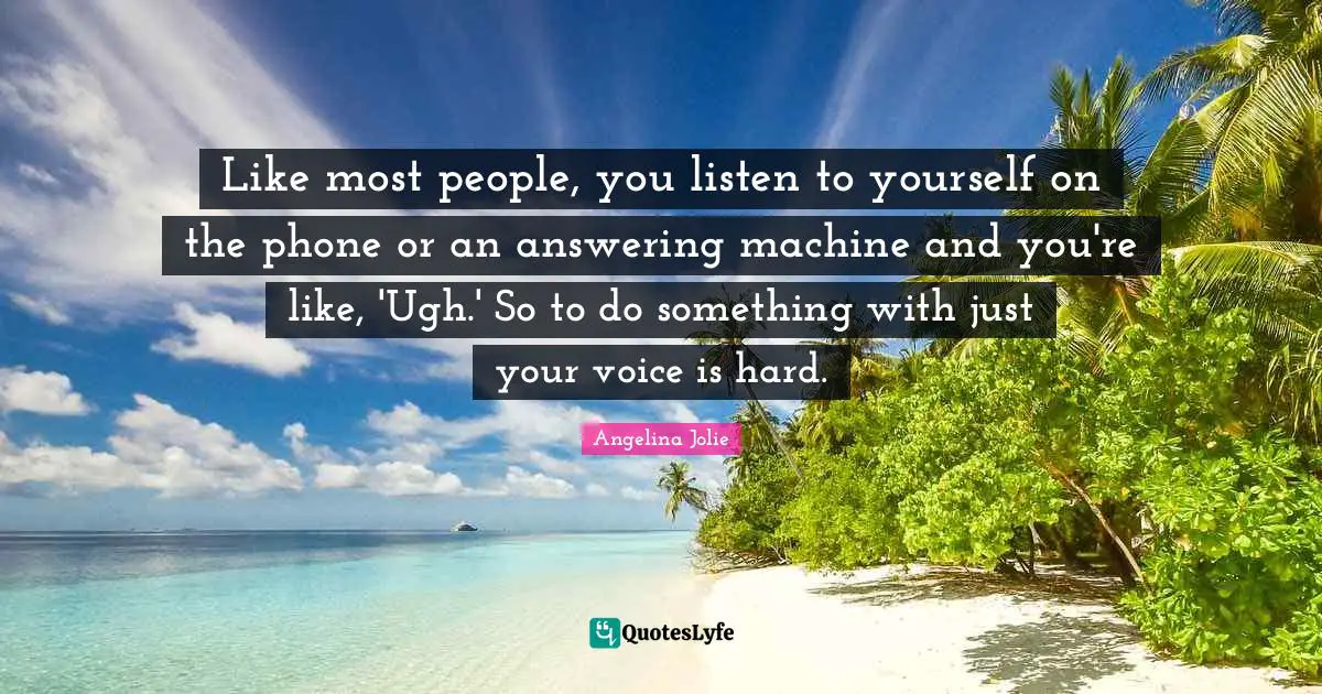 Like most people, you listen to yourself on the phone or an answering machine and you're like, 'Ugh.' So to do something with just your voice is hard.