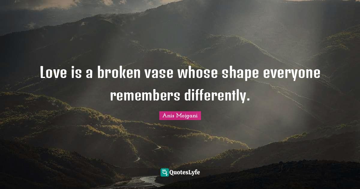 Love is a broken vase whose shape everyone remembers differently