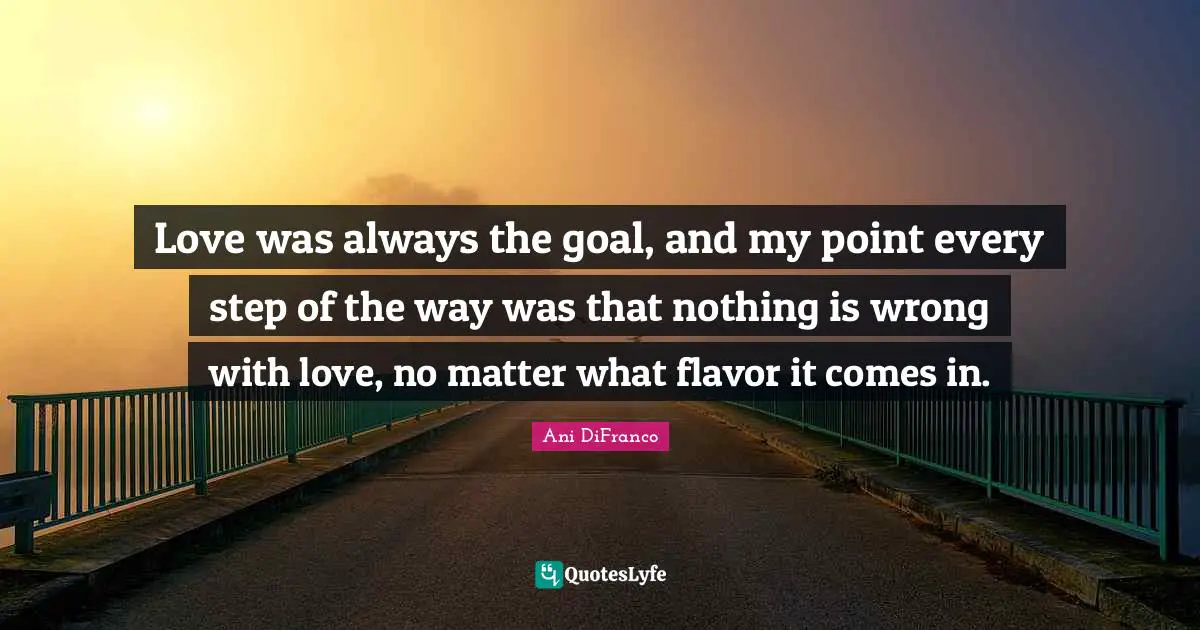 Love was always the goal, and my point every step of the way was that nothing is wrong with love, no matter what flavor it comes in.