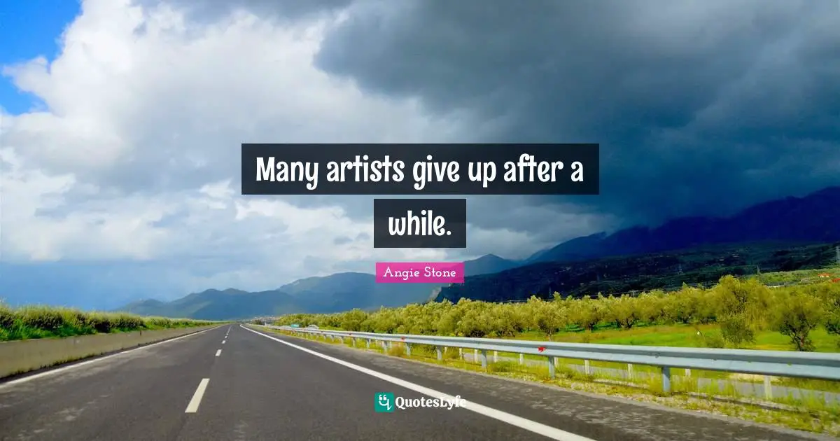 Many artists give up after a while.