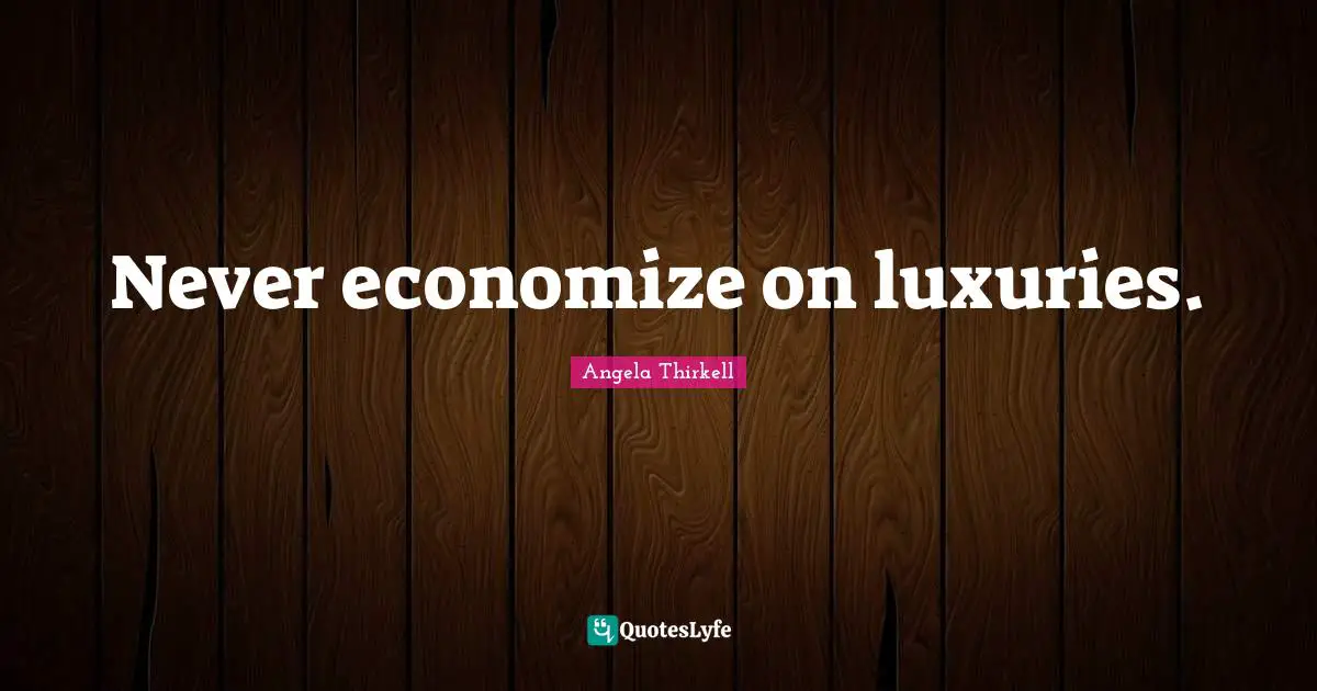 Never economize on luxuries.