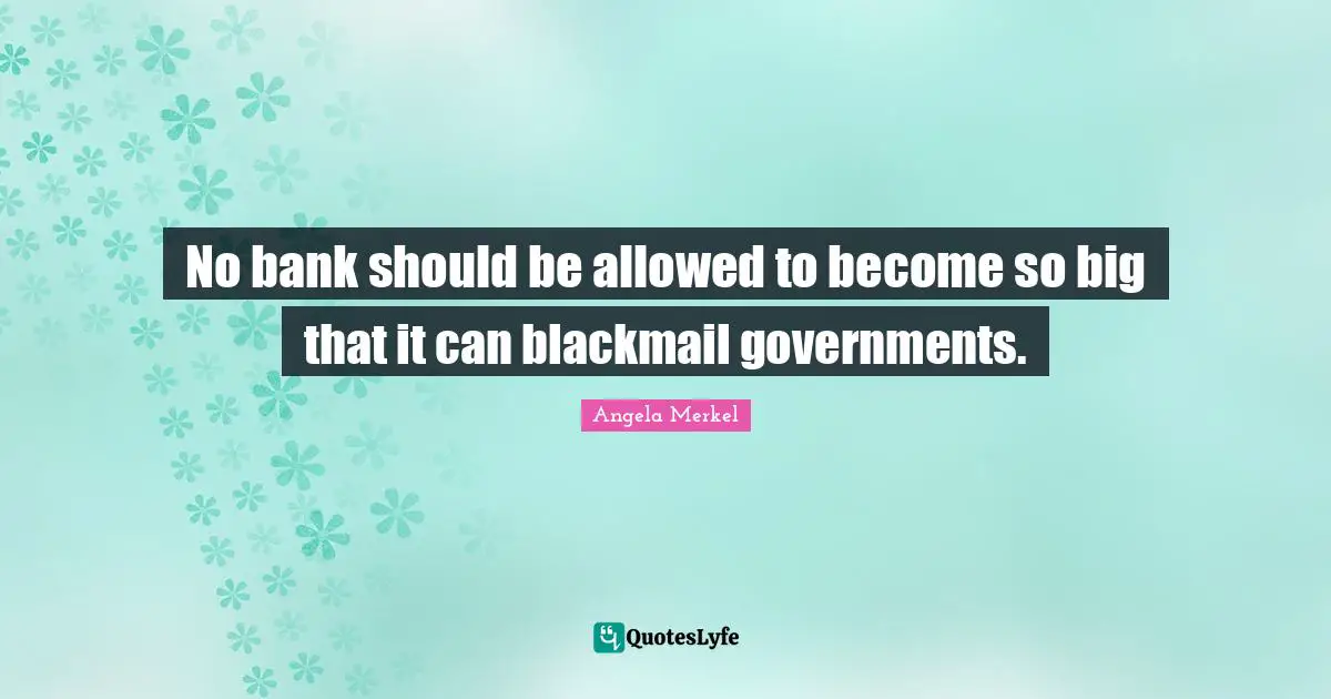 No bank should be allowed to become so big that it can blackmail governments.