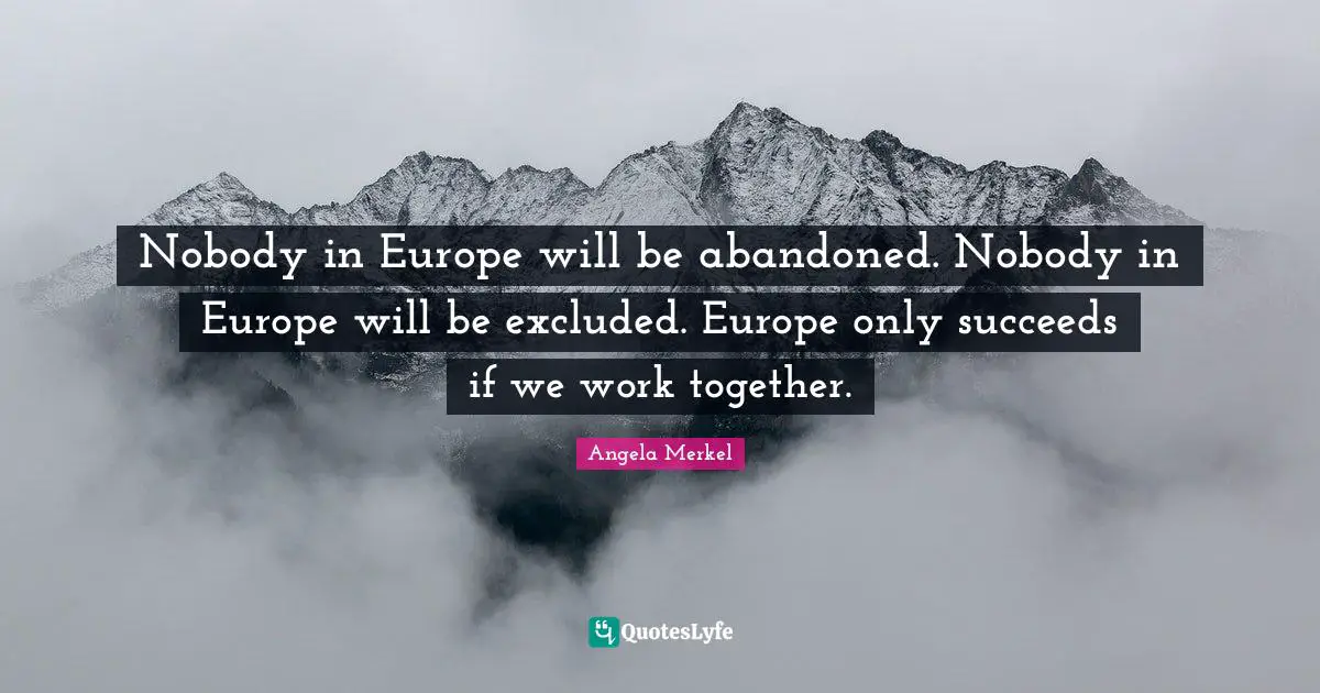 Abandoned Quotes: "Nobody in Europe will be abandoned. Nobody in Europe will be excluded. Europe only succeeds if we work together."