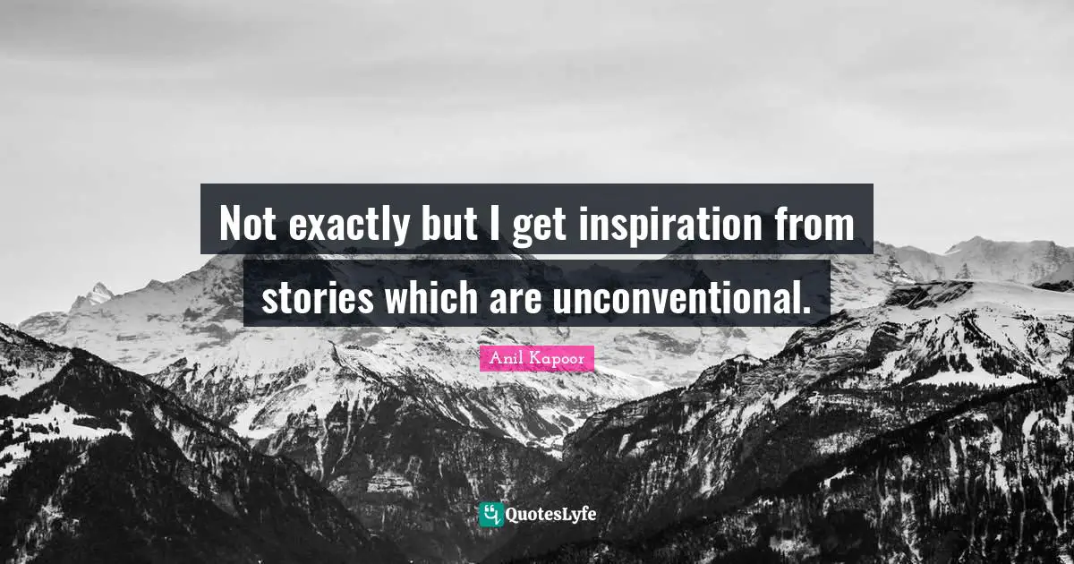 Not exactly but I get inspiration from stories which are unconventional.