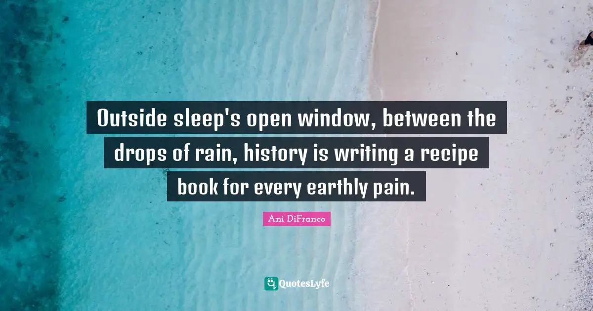 Outside sleep's open window, between the drops of rain, history is writing a recipe book for every earthly pain.