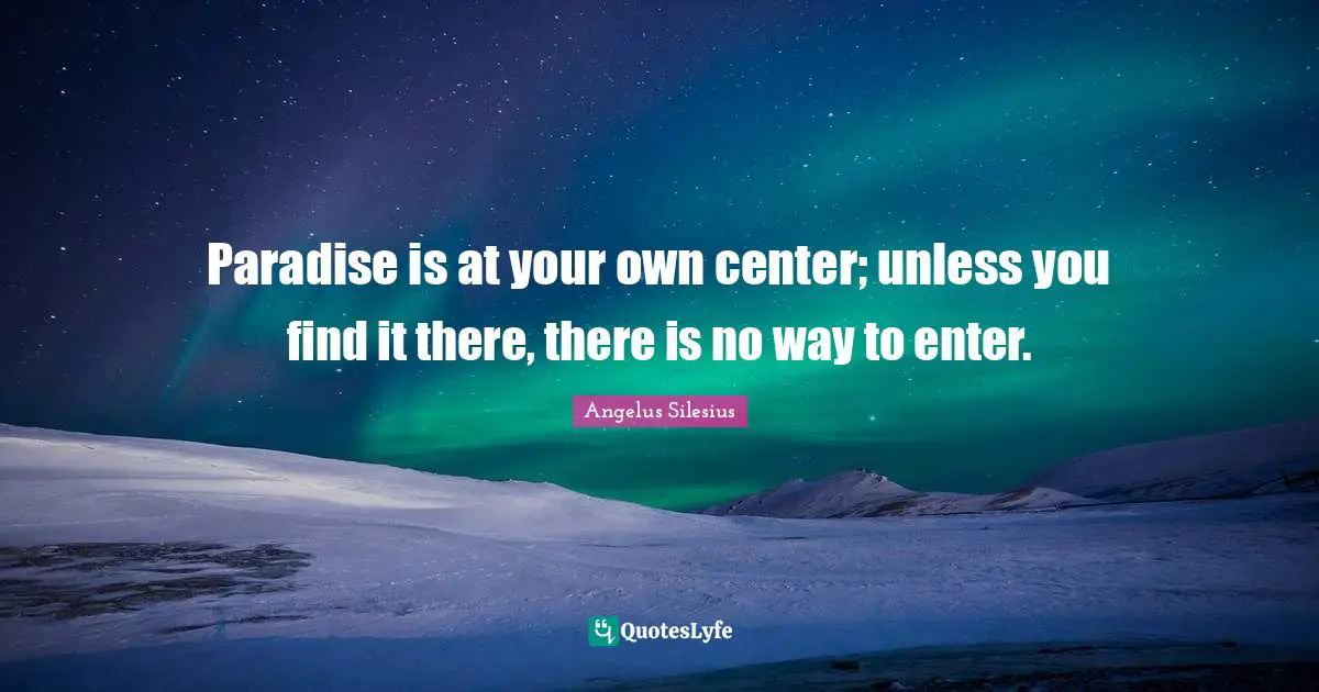 Paradise is at your own center; unless you find it there, there is no way to enter.