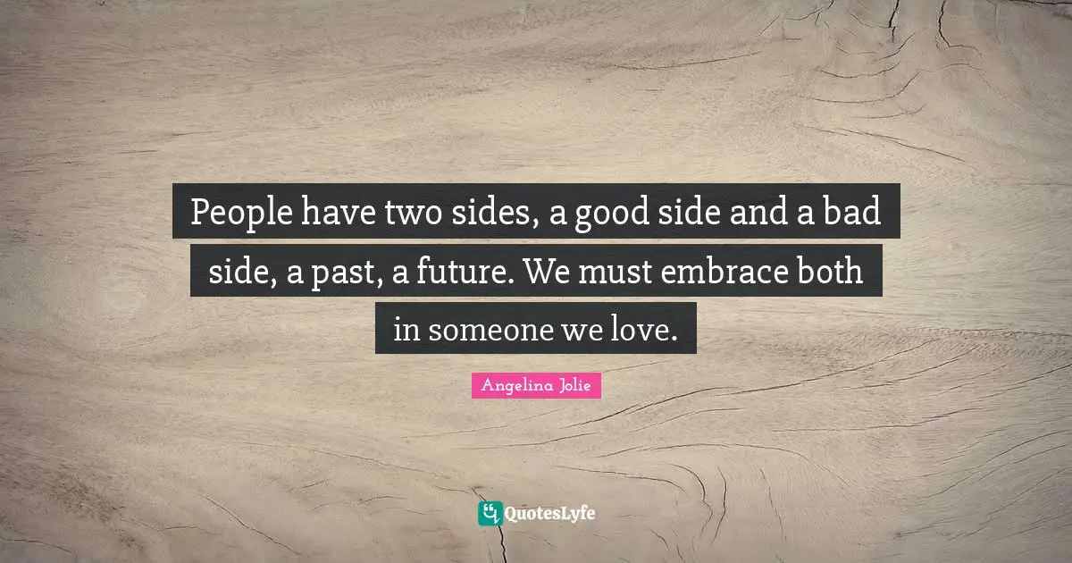 Angelina Jolie Quotes: "People have two sides, a good side and a bad side, a past, a future. We must embrace both in someone we love."