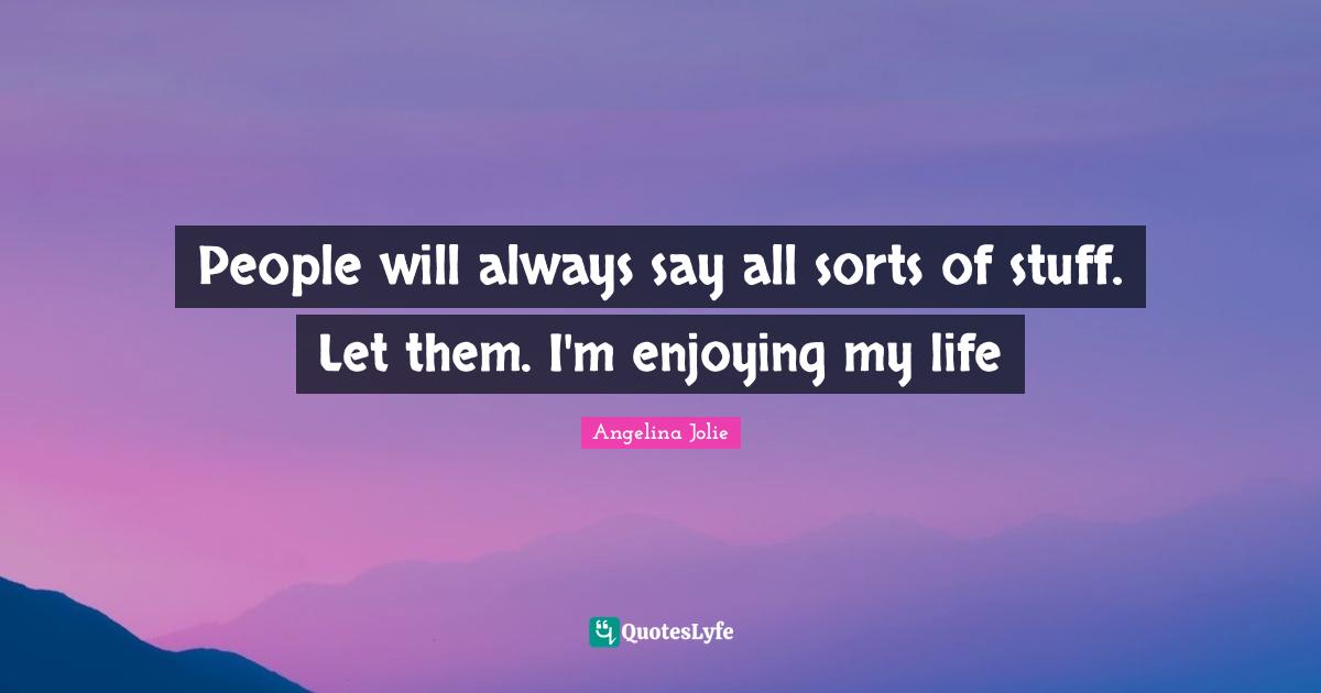 Enjoying My Life Quotes: "People will always say all sorts of stuff. Let them. I'm enjoying my life"