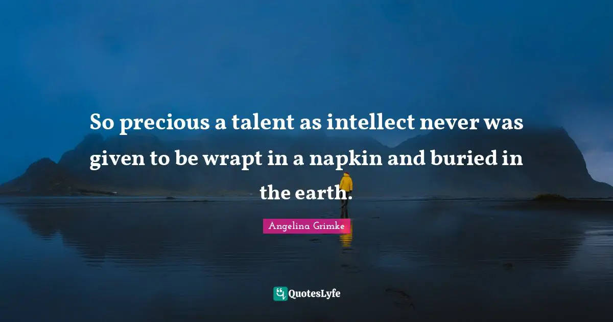 Napkins Quotes: "So precious a talent as intellect never was given to be wrapt in a napkin and buried in the earth."