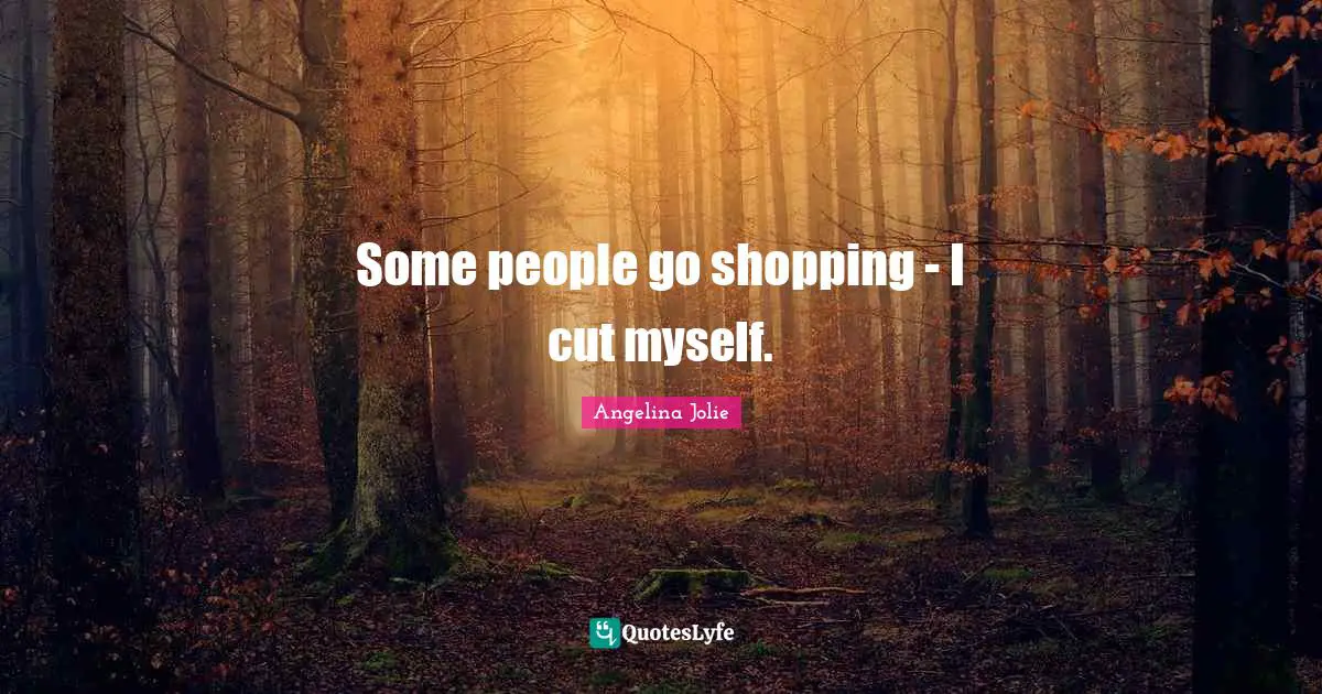 Self Harm Quotes: "Some people go shopping - I cut myself."