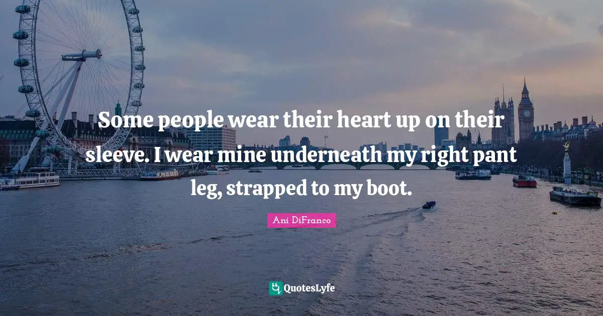 Some people wear their heart up on their sleeve. I wear mine underneath my right pant leg, strapped to my boot.