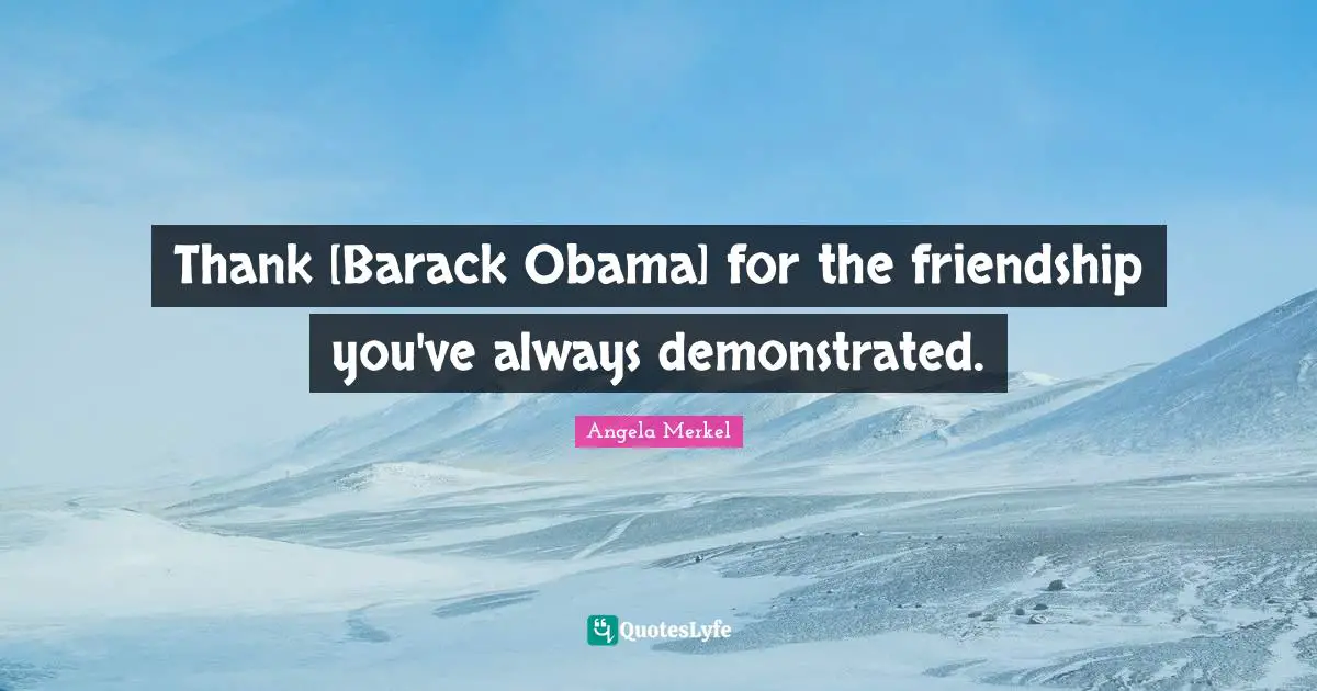 Thank [Barack Obama] for the friendship you've always demonstrated.
