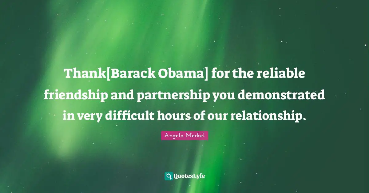 Partnership Quotes: "Thank[Barack Obama] for the reliable friendship and partnership you demonstrated in very difficult hours of our relationship."