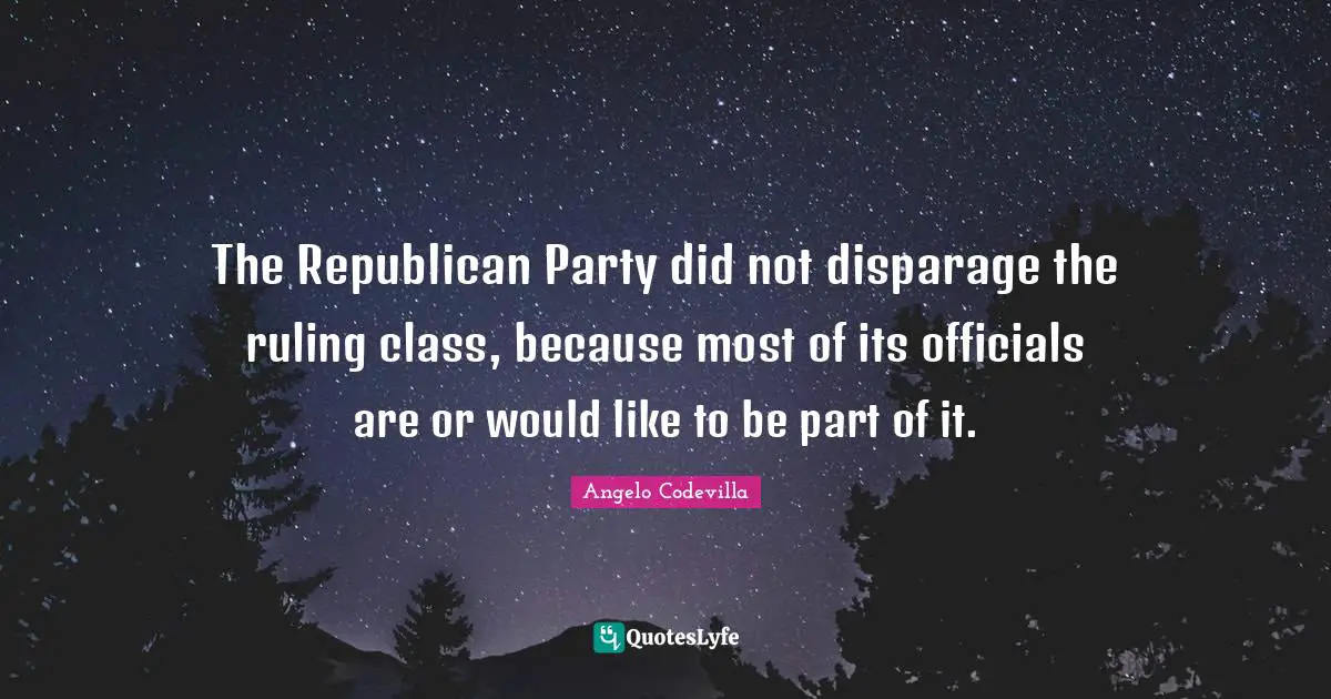 The Republican Party did not disparage the ruling class, because most of its officials are or would like to be part of it.