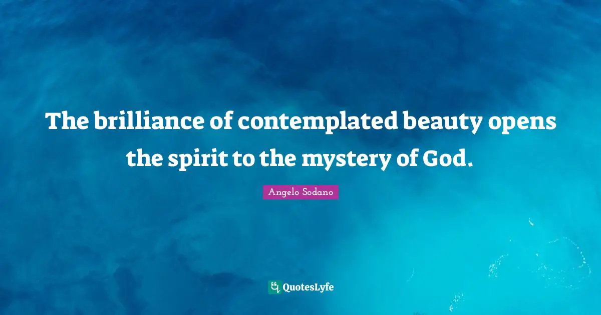 The brilliance of contemplated beauty opens the spirit to the mystery of God.