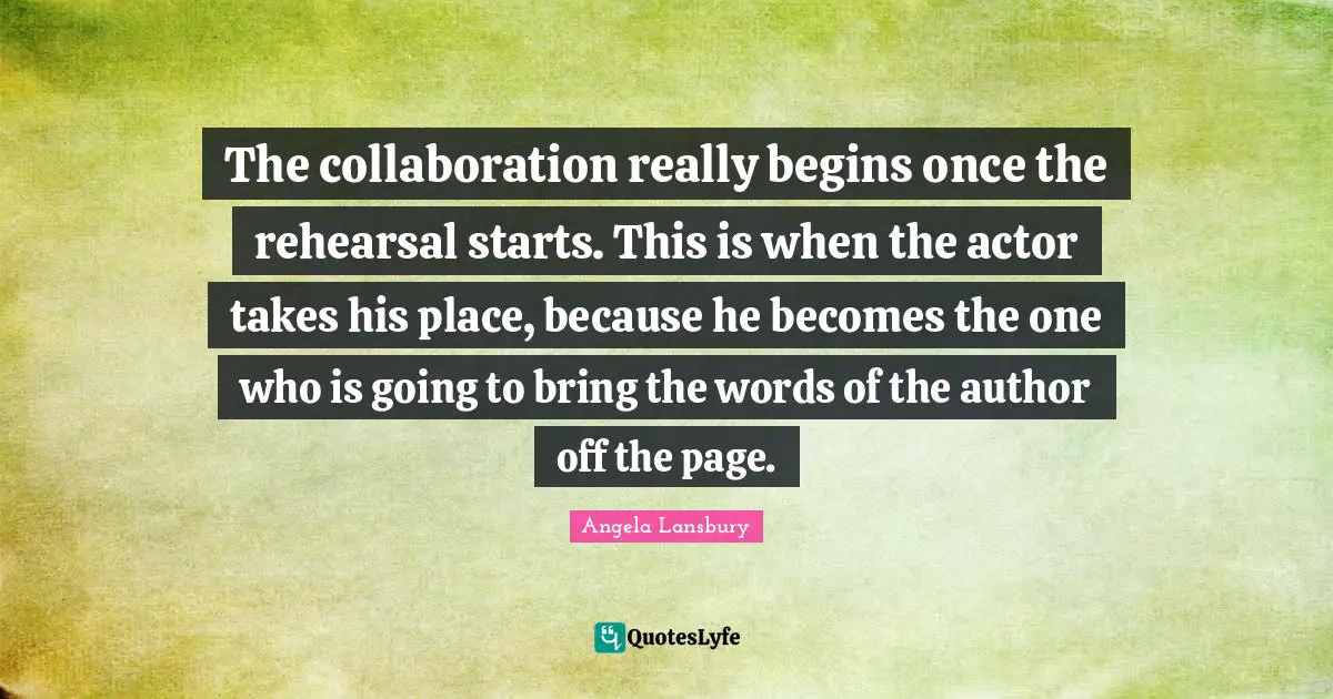 The collaboration really begins once the rehearsal starts. This is when the actor takes his place, because he becomes the one who is going to bring the words of the author off the page.