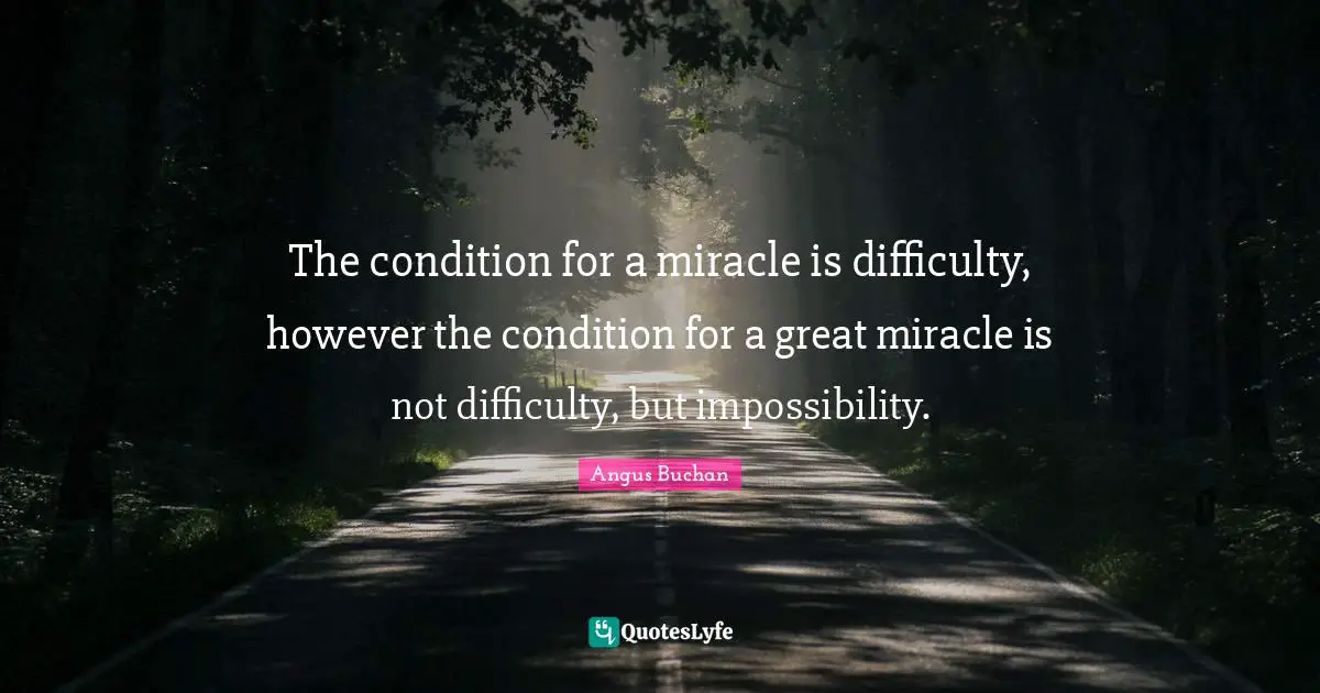 Difficulty Quotes: "The condition for a miracle is difficulty, however the condition for a great miracle is not difficulty, but impossibility."