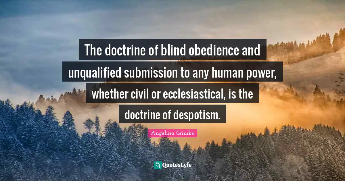 The doctrine of blind obedience and unqualified submission to any human power, whether civil or ecclesiastical, is the doctrine of despotism.