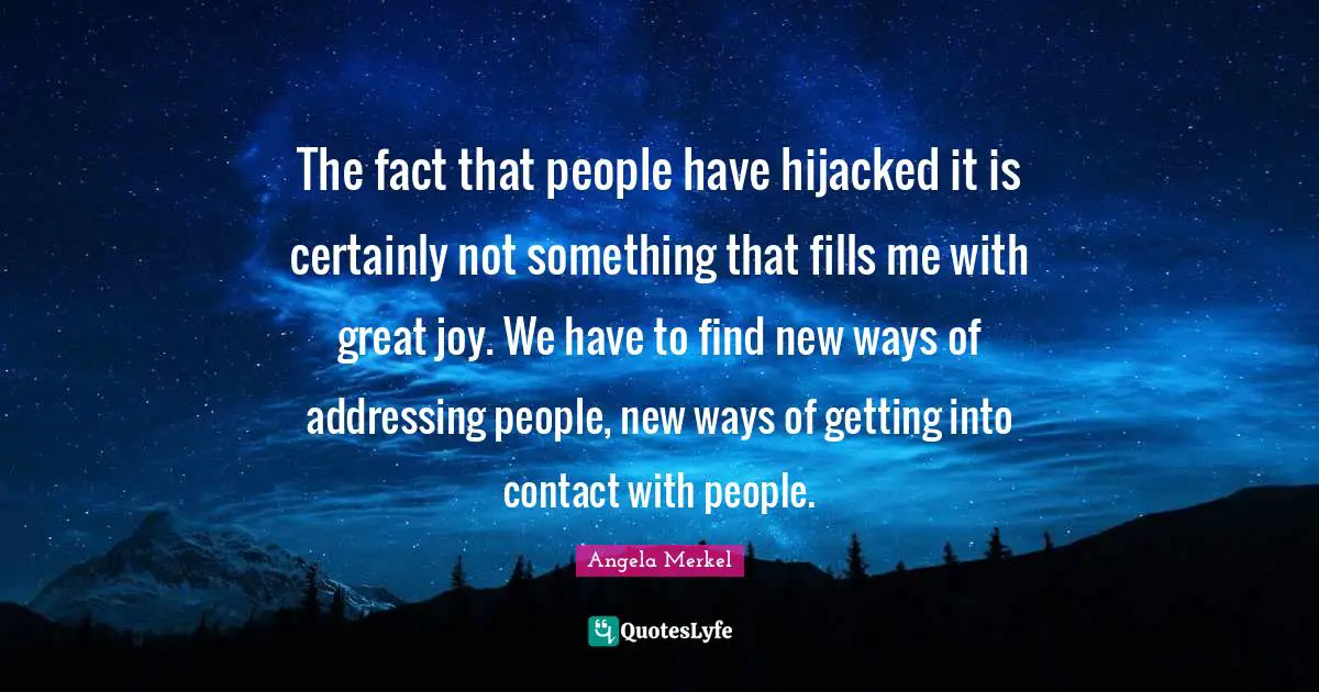 The fact that people have hijacked it is certainly not something that fills me with great joy. We have to find new ways of addressing people, new ways of getting into contact with people.