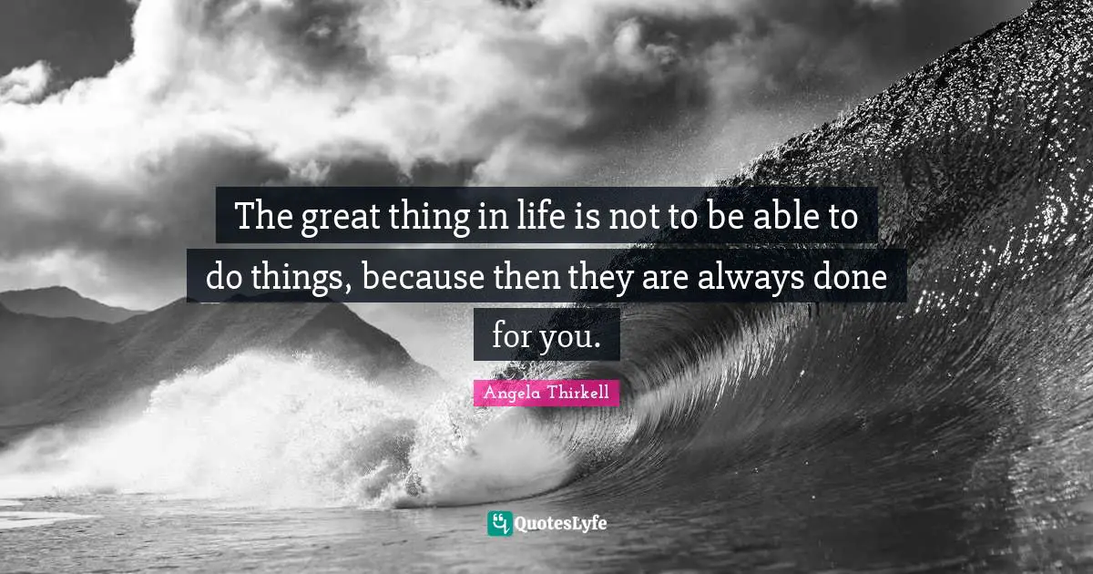 The great thing in life is not to be able to do things, because then they are always done for you.