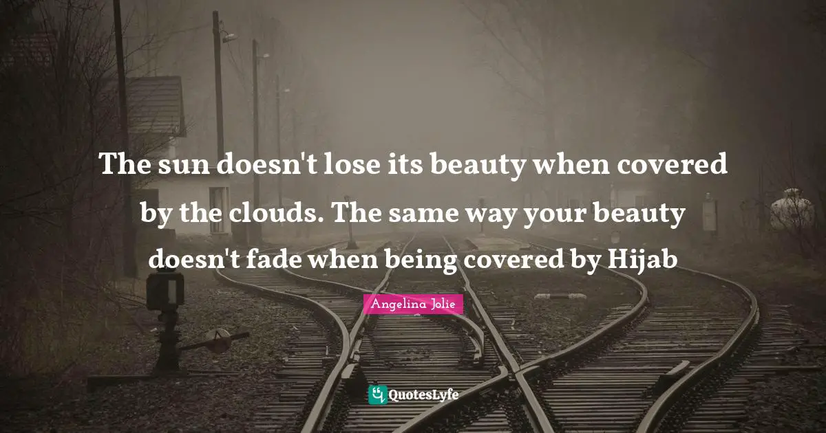Sun Quotes: "The sun doesn't lose its beauty when covered by the clouds. The same way your beauty doesn't fade when being covered by Hijab"