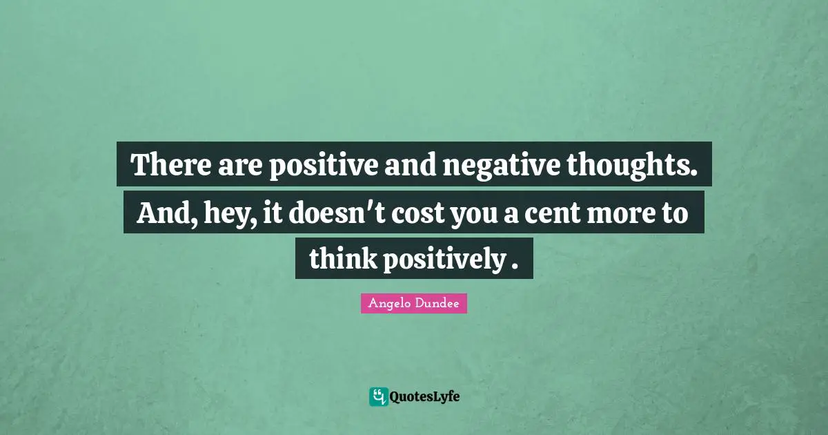 Negative Thoughts Quotes: "There are positive and negative thoughts. And, hey, it doesn't cost you a cent more to think positively ."