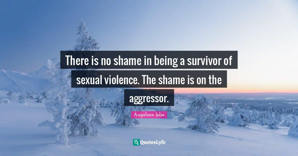 There is no shame in being a survivor of sexual violence. The shame is on the aggressor.