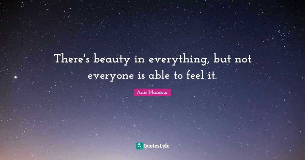 There's beauty in everything, but not everyone is able to feel it.